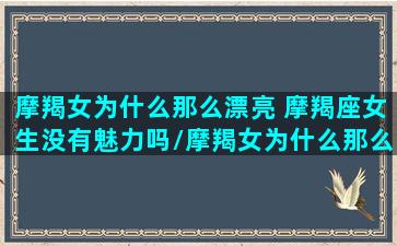 摩羯女为什么那么漂亮 摩羯座女生没有魅力吗/摩羯女为什么那么漂亮 摩羯座女生没有魅力吗-我的网站